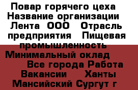 Повар горячего цеха › Название организации ­ Лента, ООО › Отрасль предприятия ­ Пищевая промышленность › Минимальный оклад ­ 30 000 - Все города Работа » Вакансии   . Ханты-Мансийский,Сургут г.